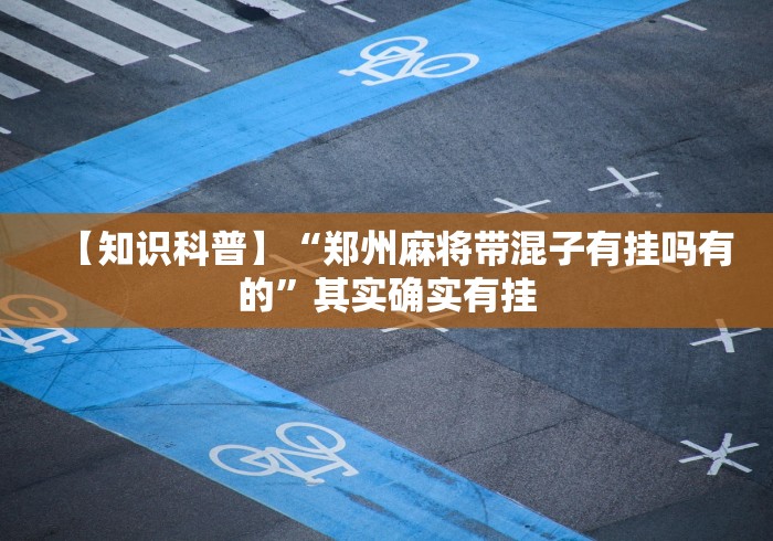 【知识科普】“郑州麻将带混子有挂吗有的”其实确实有挂