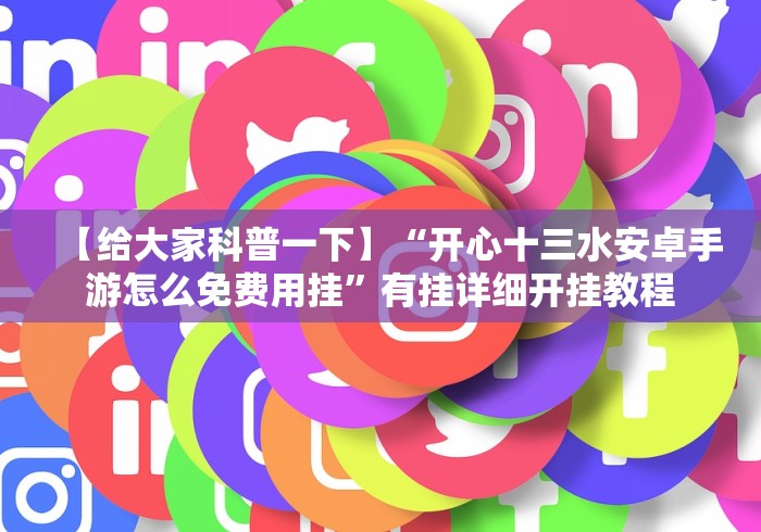 【给大家科普一下】“开心十三水安卓手游怎么免费用挂”有挂详细开挂教程