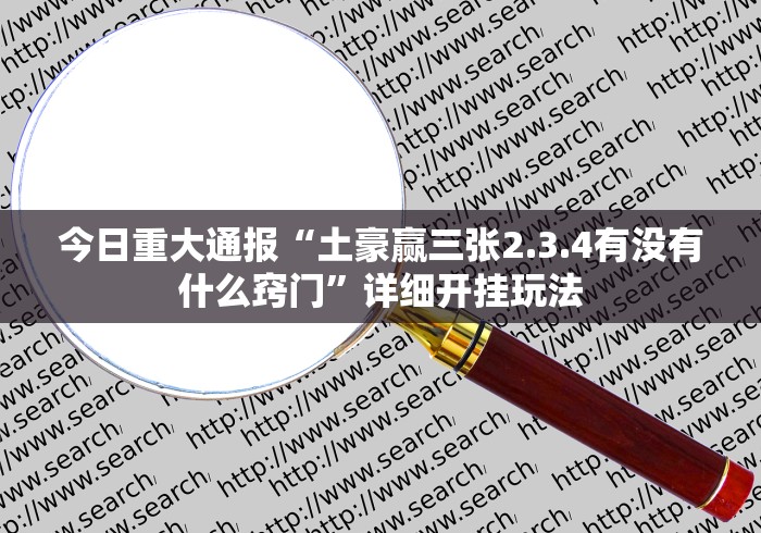 今日重大通报“土豪赢三张2.3.4有没有什么窍门”详细开挂玩法 今日重大通报“土豪赢三张2.3.4有没有什么窍门”详细开挂玩法