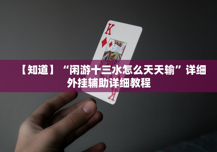 【知道】“闲游十三水怎么天天输”详细外挂辅助详细教程