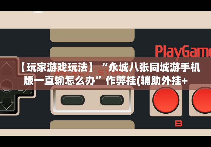 【玩家游戏玩法】“永城八张同城游手机版一直输怎么办”作弊挂(辅助外挂+ 【玩家游戏玩法】“永城八张同城游手机版一直输怎么办”作弊挂(辅助外挂+