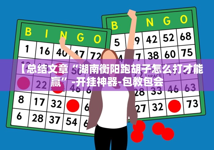 【总结文章“湖南衡阳跑胡子怎么打才能赢”-开挂神器-包教包会 【总结文章“湖南衡阳跑胡子怎么打才能赢”-开挂神器-包教包会