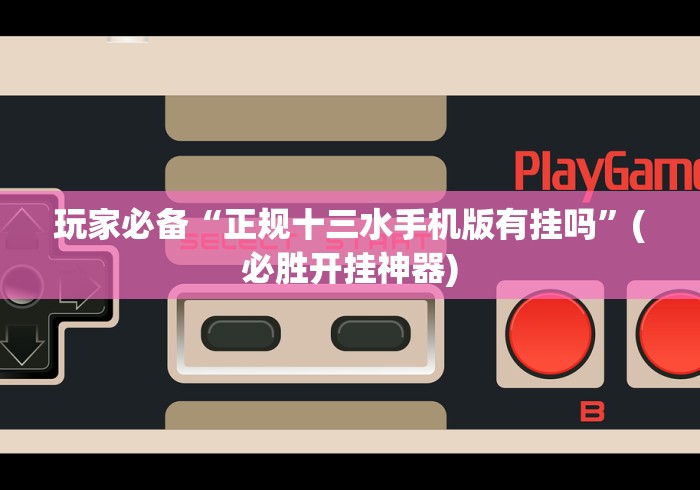 玩家必备“正规十三水手机版有挂吗”(必胜开挂神器)