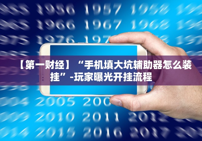 【第一财经】“手机填大坑辅助器怎么装挂”-玩家曝光开挂流程