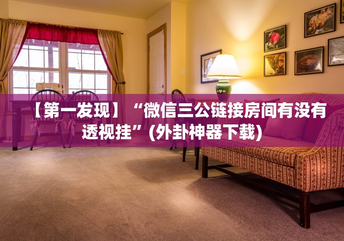 【第一发现】“微信三公链接房间有没有透视挂”(外卦神器下载) 【第一发现】“微信三公链接房间有没有透视挂”(外卦神器下载)