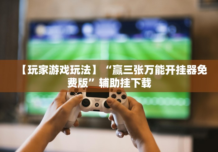 【玩家游戏玩法】“赢三张万能开挂器免费版”辅助挂下载