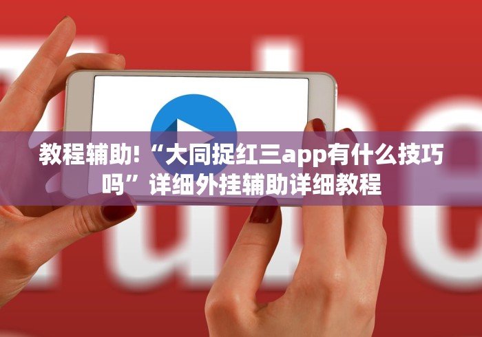 教程辅助!“大同捉红三app有什么技巧吗”详细外挂辅助详细教程 教程辅助!“大同捉红三app有什么技巧吗”详细外挂辅助详细教程