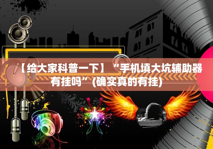 【给大家科普一下】“手机填大坑辅助器有挂吗”(确实真的有挂) 【给大家科普一下】“手机填大坑辅助器有挂吗”(确实真的有挂)