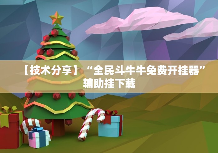 【技术分享】“全民斗牛牛免费开挂器”辅助挂下载 【技术分享】“全民斗牛牛免费开挂器”辅助挂下载