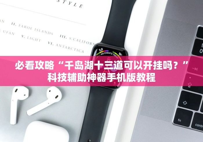 必看攻略“千岛湖十三道可以开挂吗？”科技辅助神器手机版教程