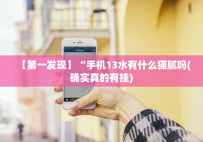 【第一发现】“手机13水有什么猫腻吗(确实真的有挂)