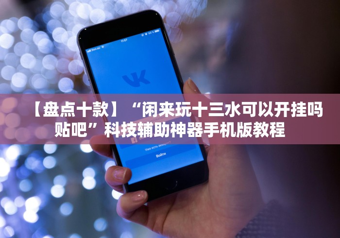 【盘点十款】“闲来玩十三水可以开挂吗贴吧”科技辅助神器手机版教程