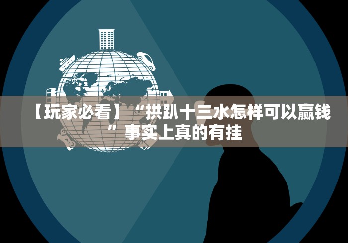 【玩家必看】“拱趴十三水怎样可以赢钱”事实上真的有挂