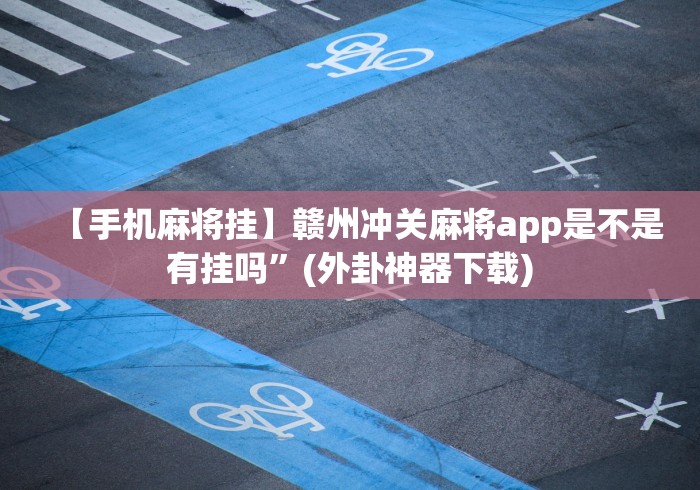 【手机麻将挂】赣州冲关麻将app是不是有挂吗”(外卦神器下载) 【手机麻将挂】赣州冲关麻将app是不是有挂吗”(外卦神器下载)