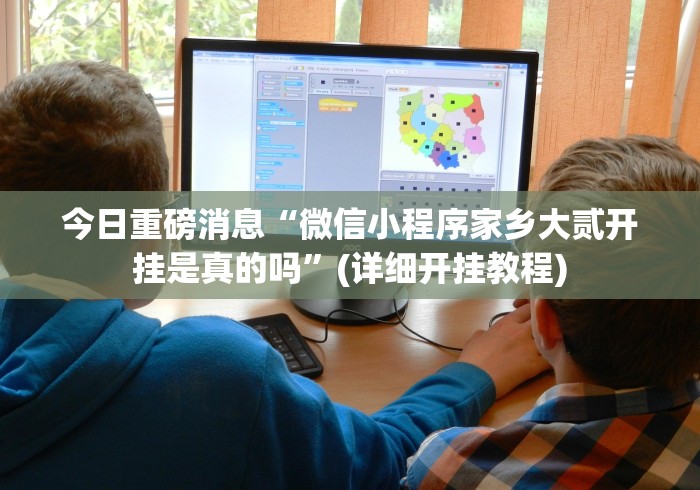 今日重磅消息“微信小程序家乡大贰开挂是真的吗”(详细开挂教程)