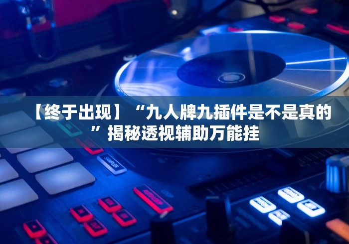 【终于出现】“九人牌九插件是不是真的”揭秘透视辅助万能挂 【终于出现】“九人牌九插件是不是真的”揭秘透视辅助万能挂