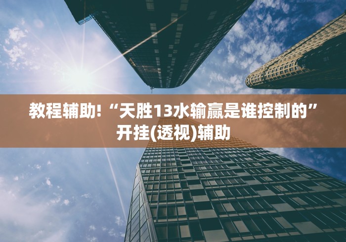教程辅助!“天胜13水输赢是谁控制的”开挂(透视)辅助 教程辅助!“天胜13水输赢是谁控制的”开挂(透视)辅助