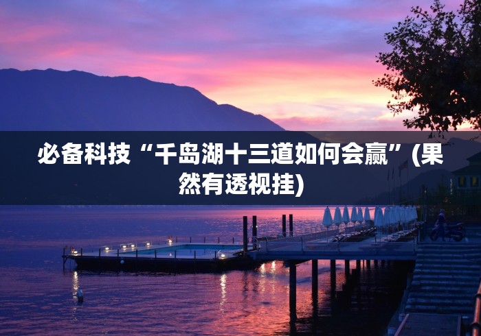 必备科技“千岛湖十三道如何会赢”(果然有透视挂) 必备科技“千岛湖十三道如何会赢”(果然有透视挂)