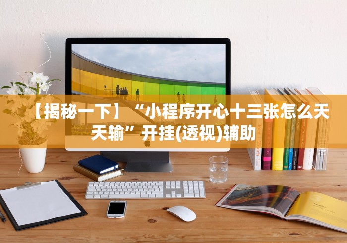 【揭秘一下】“小程序开心十三张怎么天天输”开挂(透视)辅助