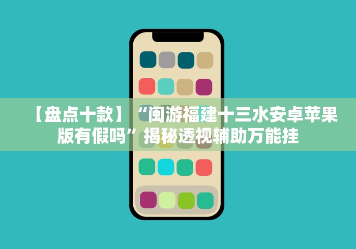 【盘点十款】“闽游福建十三水安卓苹果版有假吗”揭秘透视辅助万能挂