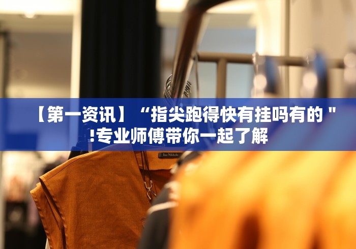 【第一资讯】“指尖跑得快有挂吗有的＂!专业师傅带你一起了解