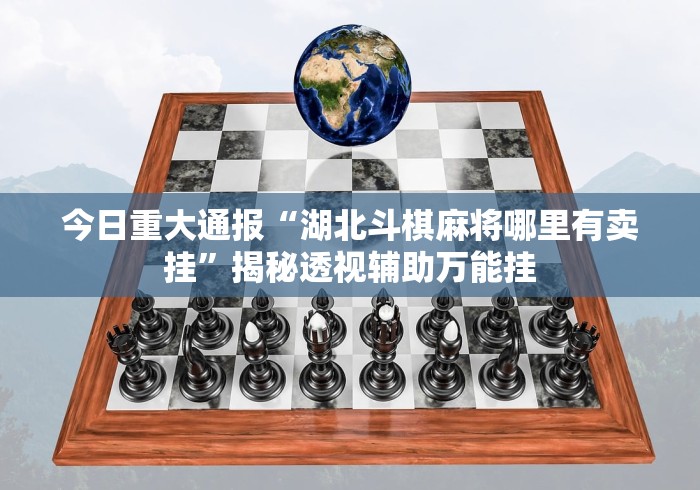 今日重大通报“湖北斗棋麻将哪里有卖挂”揭秘透视辅助万能挂