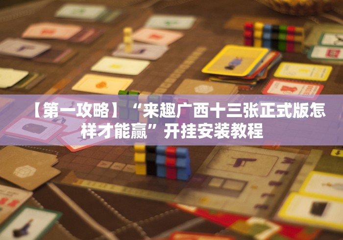 【第一攻略】“来趣广西十三张正式版怎样才能赢”开挂安装教程 【第一攻略】“来趣广西十三张正式版怎样才能赢”开挂安装教程