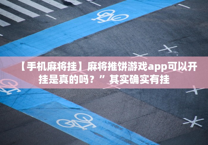 【手机麻将挂】麻将推饼游戏app可以开挂是真的吗?”其实确实有挂 【手机麻将挂】麻将推饼游戏app可以开挂是真的吗?”其实确实有挂