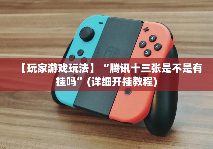 【玩家游戏玩法】“腾讯十三张是不是有挂吗”(详细开挂教程)