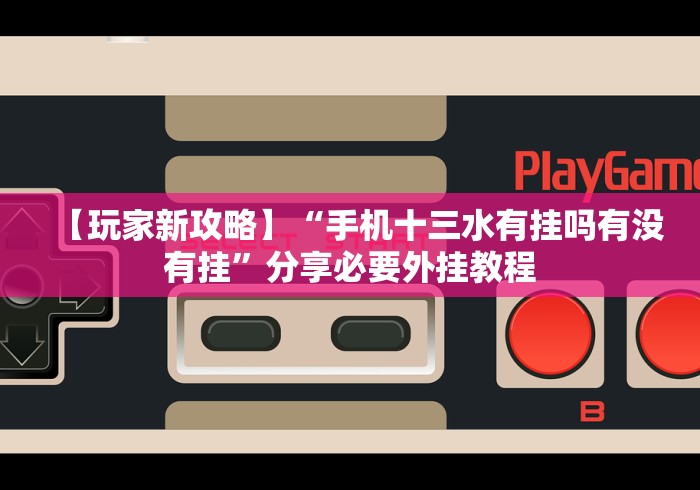 【玩家新攻略】“手机十三水有挂吗有没有挂”分享必要外挂教程 【玩家新攻略】“手机十三水有挂吗有没有挂”分享必要外挂教程