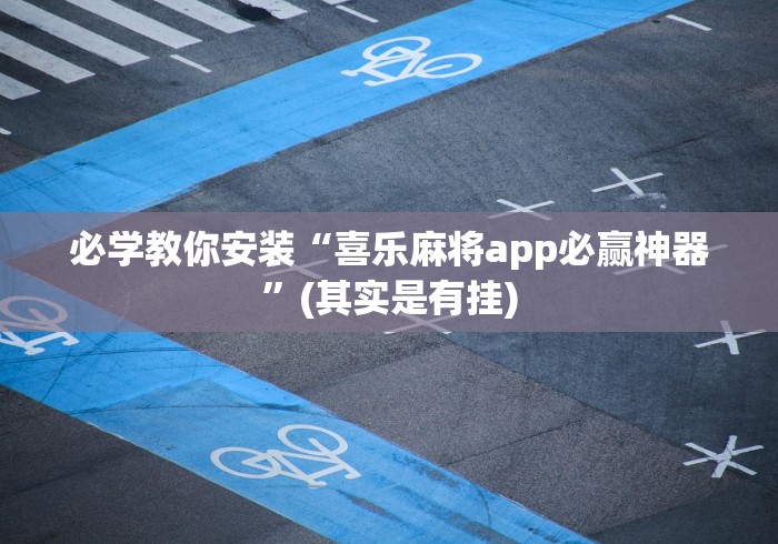 必学教你安装“喜乐麻将app必赢神器”(其实是有挂)