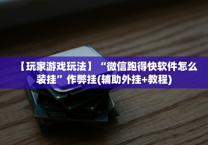 【玩家游戏玩法】“微信跑得快软件怎么装挂”作弊挂(辅助外挂+教程)