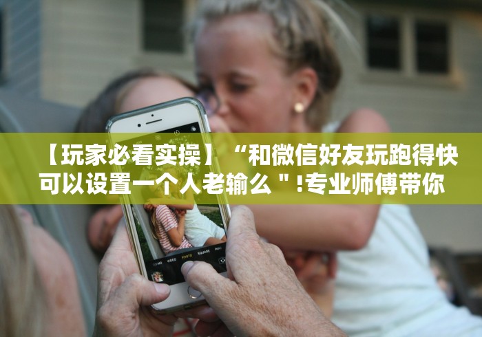 【玩家必看实操】“和微信好友玩跑得快可以设置一个人老输么＂!专业师傅带你一起了解