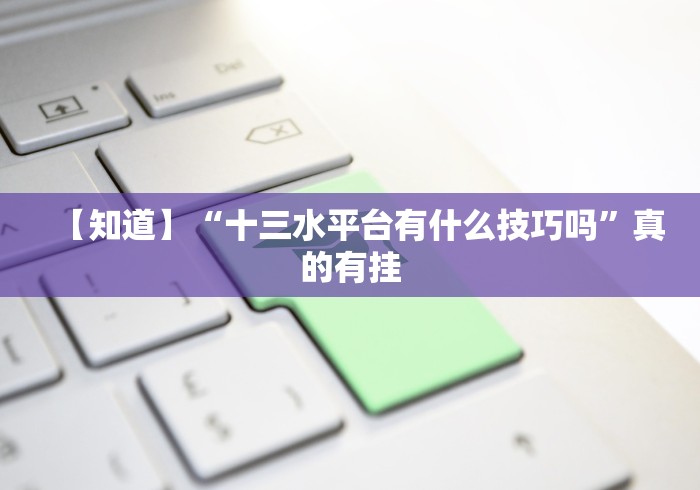 【知道】“十三水平台有什么技巧吗”真的有挂