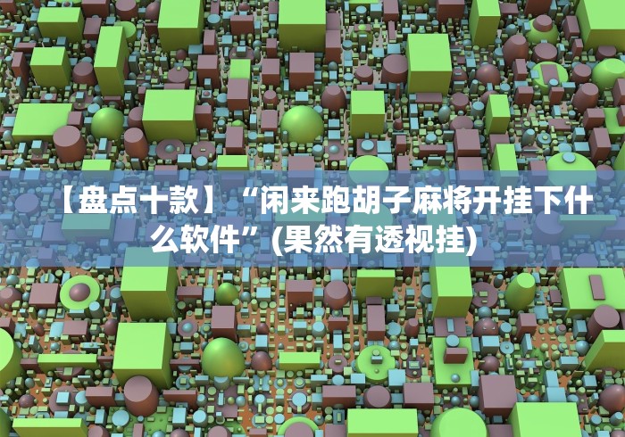 【盘点十款】“闲来跑胡子麻将开挂下什么软件”(果然有透视挂)