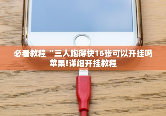 必看教程“三人跑得快16张可以开挂吗苹果!详细开挂教程