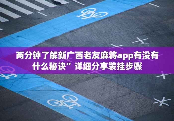 两分钟了解新广西老友麻将app有没有什么秘诀”详细分享装挂步骤