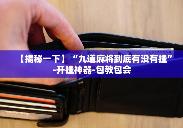 【揭秘一下】“九道麻将到底有没有挂”-开挂神器-包教包会 【揭秘一下】“九道麻将到底有没有挂”-开挂神器-包教包会