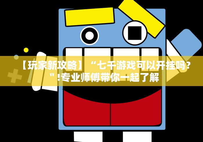 【玩家新攻略】“七千游戏可以开挂吗？＂!专业师傅带你一起了解