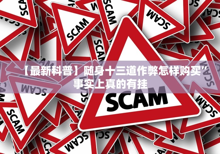 【最新科普】随身十三道作弊怎样购买”事实上真的有挂