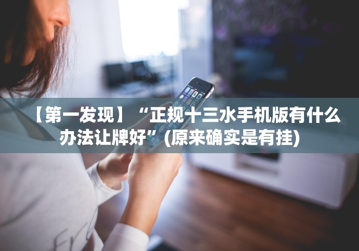 【第一发现】“正规十三水手机版有什么办法让牌好”(原来确实是有挂) 【第一发现】“正规十三水手机版有什么办法让牌好”(原来确实是有挂)