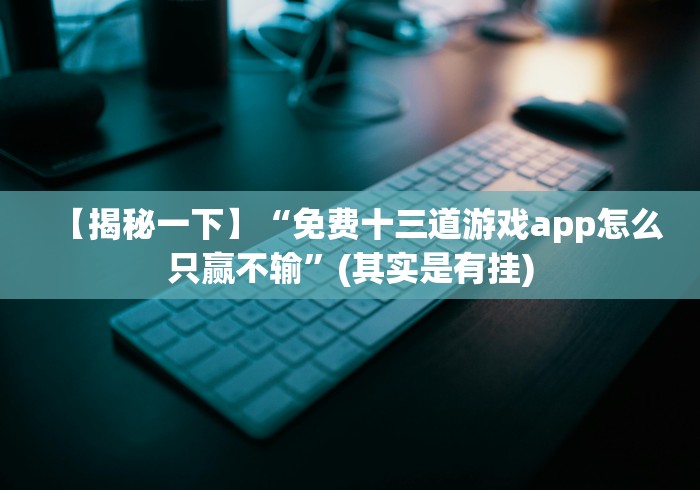 【揭秘一下】“免费十三道游戏app怎么只赢不输”(其实是有挂) 【揭秘一下】“免费十三道游戏app怎么只赢不输”(其实是有挂)