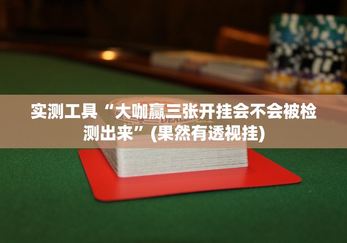 实测工具“大咖赢三张开挂会不会被检测出来”(果然有透视挂)