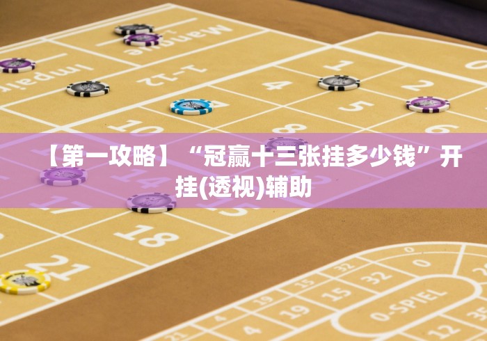 【第一攻略】“冠赢十三张挂多少钱”开挂(透视)辅助 【第一攻略】“冠赢十三张挂多少钱”开挂(透视)辅助