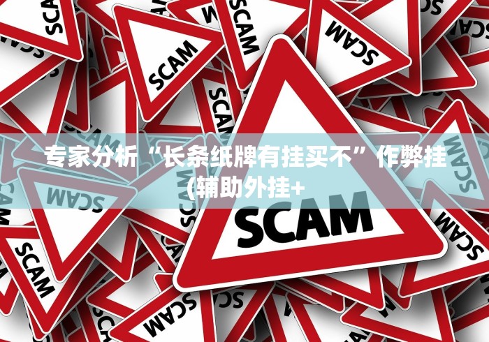 专家分析“长条纸牌有挂买不”作弊挂(辅助外挂+