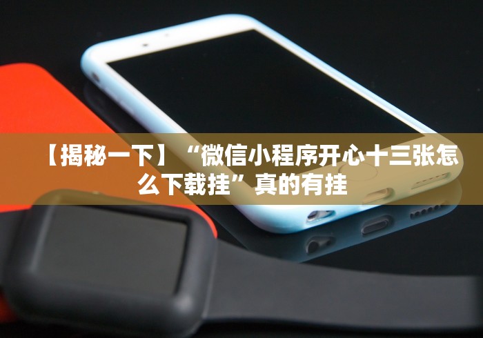 【揭秘一下】“微信小程序开心十三张怎么下载挂”真的有挂