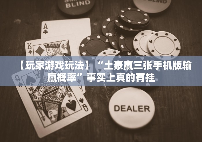 【玩家游戏玩法】“土豪赢三张手机版输赢概率”事实上真的有挂