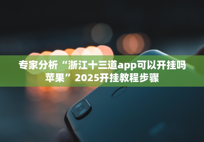 专家分析“浙江十三道app可以开挂吗苹果”2025开挂教程步骤