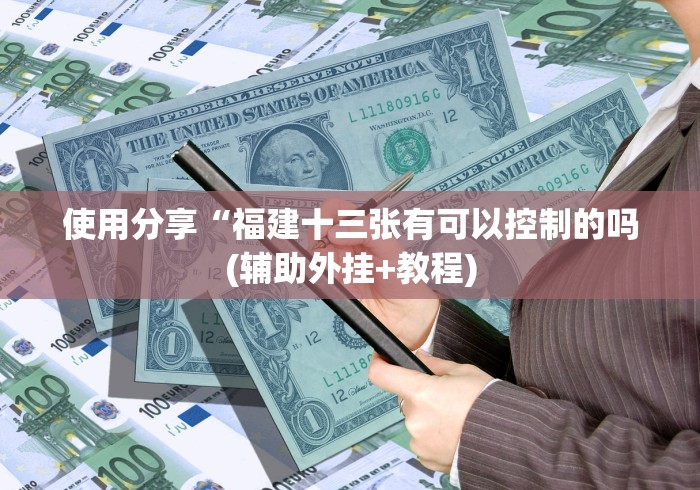 使用分享“福建十三张有可以控制的吗(辅助外挂+教程)