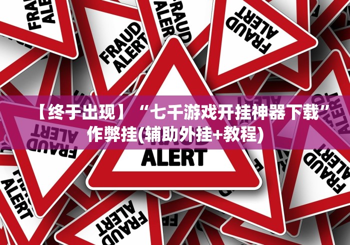 【终于出现】“七千游戏开挂神器下载”作弊挂(辅助外挂+教程)